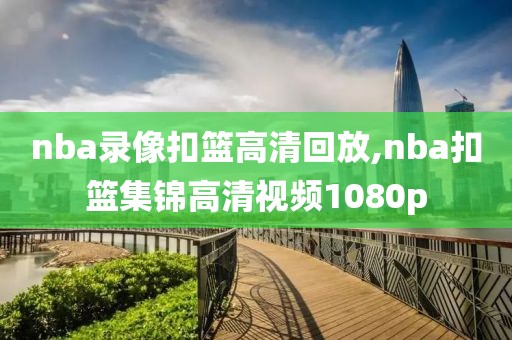 nba录像扣篮高清回放,nba扣篮集锦高清视频1080p