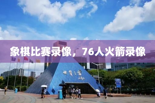 象棋比赛录像，76人火箭录像