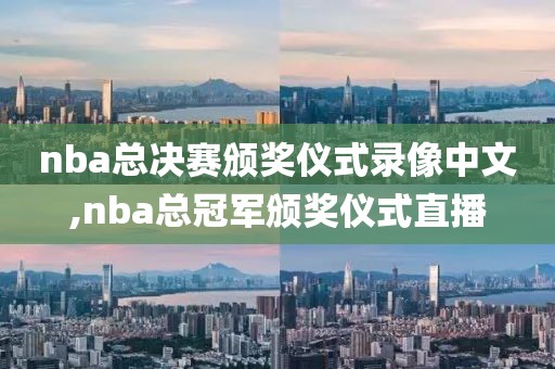nba总决赛颁奖仪式录像中文,nba总冠军颁奖仪式直播
