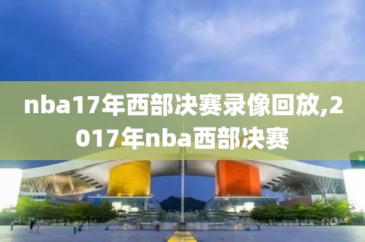 nba17年西部决赛录像回放,2017年nba西部决赛