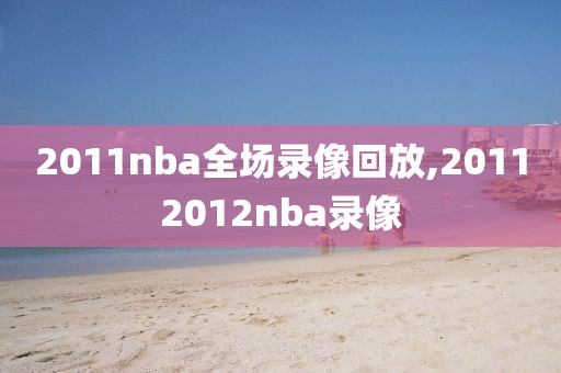 2011nba全场录像回放,20112012nba录像