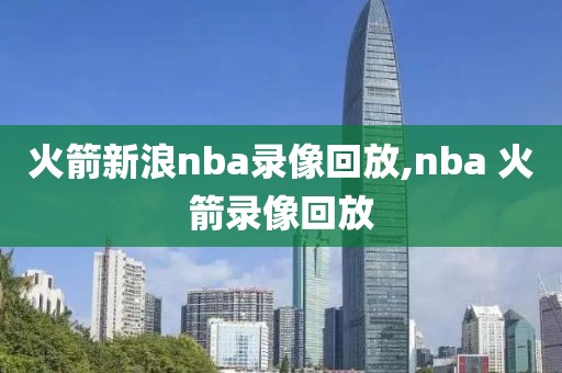 火箭新浪nba录像回放,nba 火箭录像回放