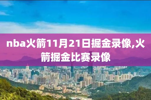nba火箭11月21日掘金录像,火箭掘金比赛录像