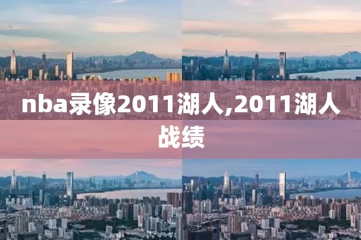 nba录像2011湖人,2011湖人战绩