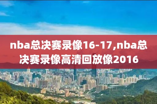 nba总决赛录像16-17,nba总决赛录像高清回放像2016