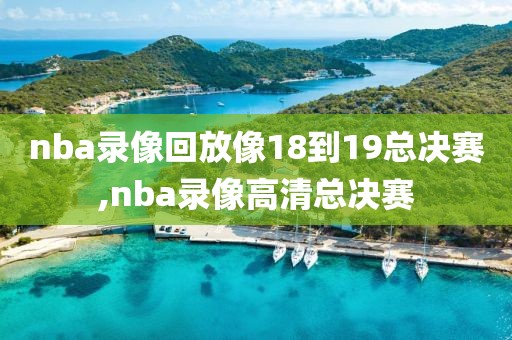nba录像回放像18到19总决赛,nba录像高清总决赛