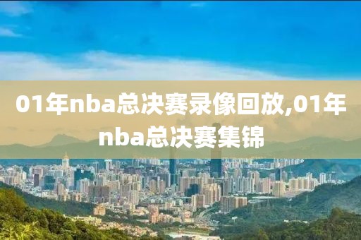 01年nba总决赛录像回放,01年nba总决赛集锦