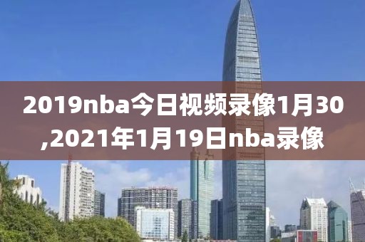 2019nba今日视频录像1月30,2021年1月19日nba录像