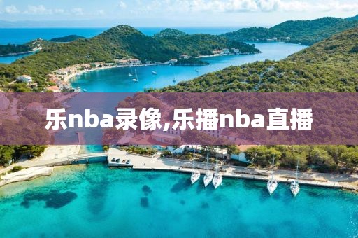 乐nba录像,乐播nba直播