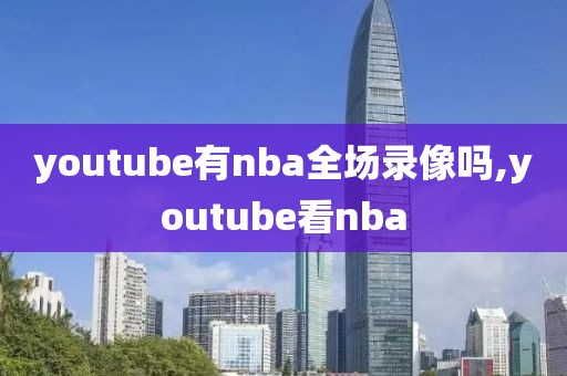 youtube有nba全场录像吗,youtube看nba