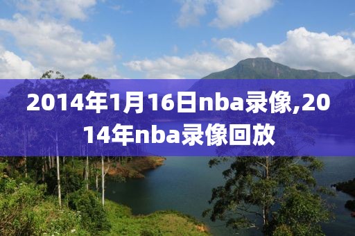 2014年1月16日nba录像,2014年nba录像回放