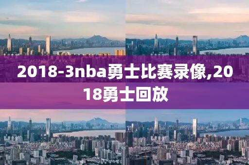 2018-3nba勇士比赛录像,2018勇士回放