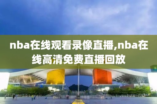 nba在线观看录像直播,nba在线高清免费直播回放