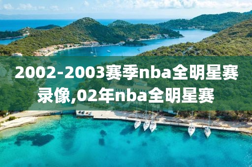 2002-2003赛季nba全明星赛录像,02年nba全明星赛