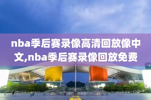 nba季后赛录像高清回放像中文,nba季后赛录像回放免费