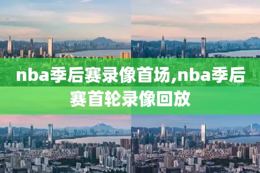 nba季后赛录像首场,nba季后赛首轮录像回放