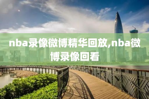nba录像微博精华回放,nba微博录像回看
