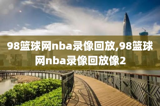 98篮球网nba录像回放,98篮球网nba录像回放像2