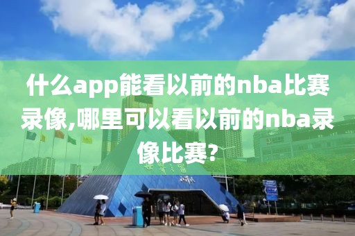 什么app能看以前的nba比赛录像,哪里可以看以前的nba录像比赛?