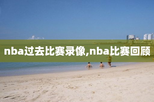 nba过去比赛录像,nba比赛回顾