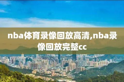 nba体育录像回放高清,nba录像回放完整cc