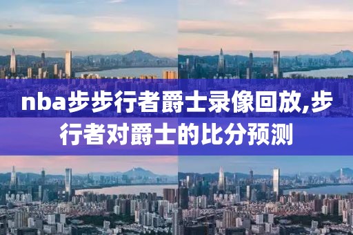 nba步步行者爵士录像回放,步行者对爵士的比分预测