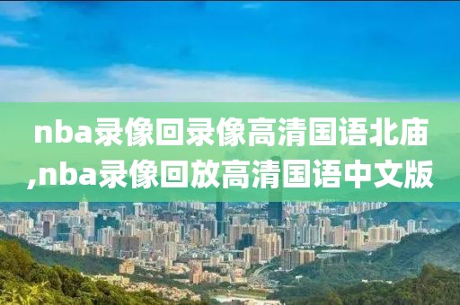 nba录像回录像高清国语北庙,nba录像回放高清国语中文版
