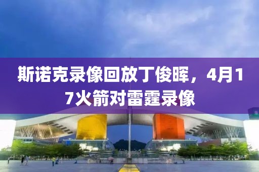 斯诺克录像回放丁俊晖，4月17火箭对雷霆录像