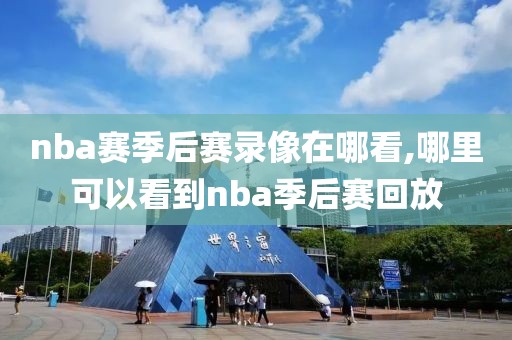 nba赛季后赛录像在哪看,哪里可以看到nba季后赛回放