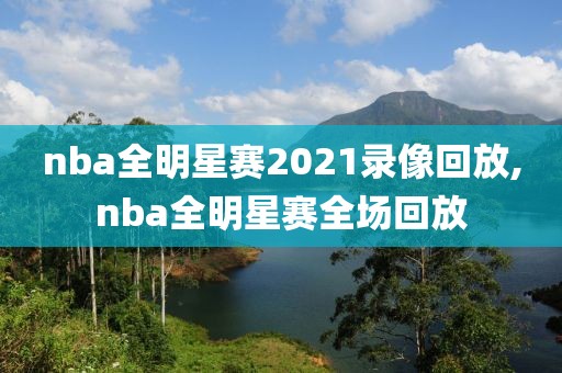 nba全明星赛2021录像回放,nba全明星赛全场回放