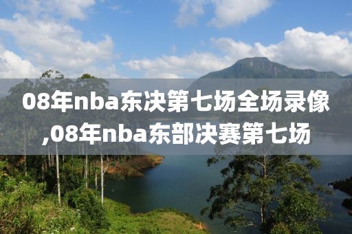 08年nba东决第七场全场录像,08年nba东部决赛第七场