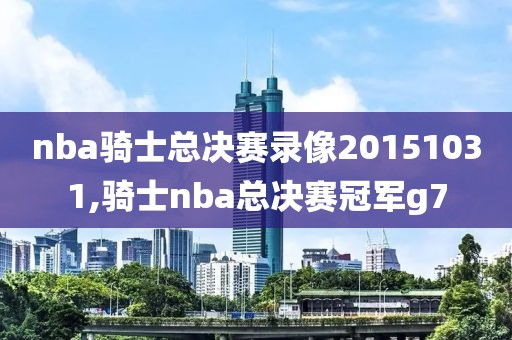nba骑士总决赛录像20151031,骑士nba总决赛冠军g7