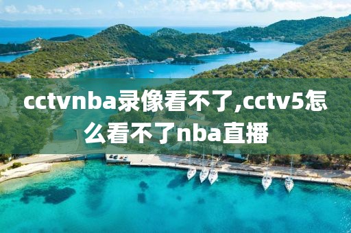 cctvnba录像看不了,cctv5怎么看不了nba直播
