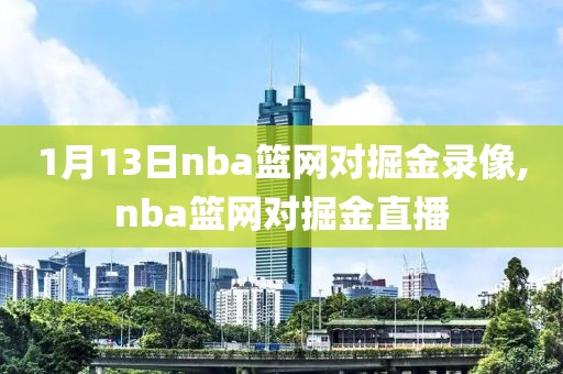 1月13日nba篮网对掘金录像,nba篮网对掘金直播