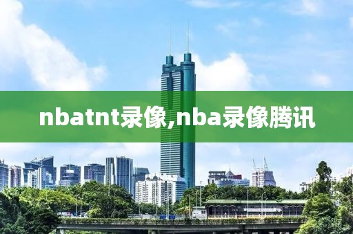 nbatnt录像,nba录像腾讯