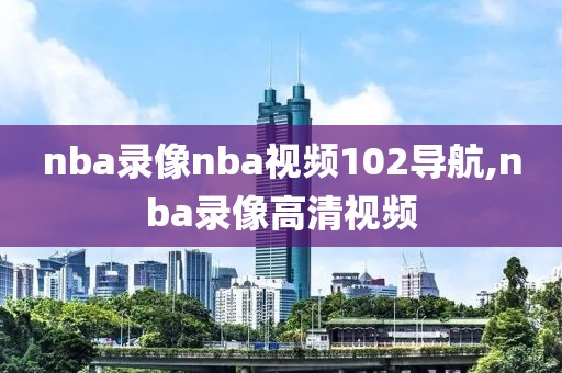 nba录像nba视频102导航,nba录像高清视频