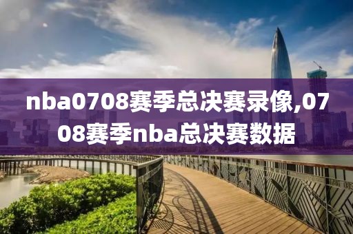 nba0708赛季总决赛录像,0708赛季nba总决赛数据