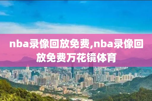 nba录像回放免费,nba录像回放免费万花镜体育