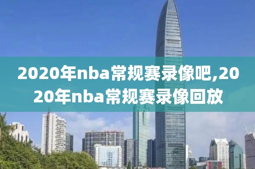2020年nba常规赛录像吧,2020年nba常规赛录像回放
