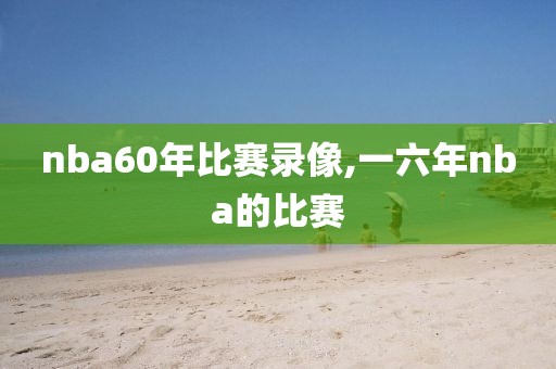 nba60年比赛录像,一六年nba的比赛