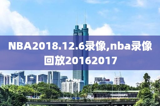 NBA2018.12.6录像,nba录像回放20162017