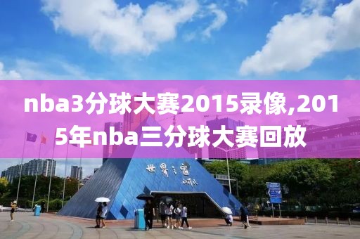 nba3分球大赛2015录像,2015年nba三分球大赛回放