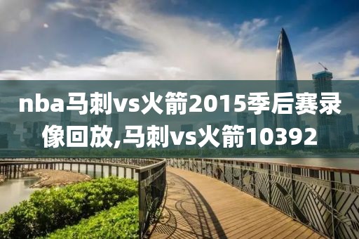 nba马刺vs火箭2015季后赛录像回放,马刺vs火箭10392