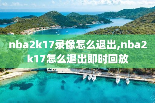 nba2k17录像怎么退出,nba2k17怎么退出即时回放