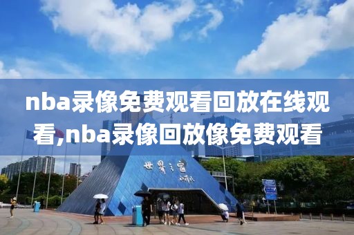 nba录像免费观看回放在线观看,nba录像回放像免费观看