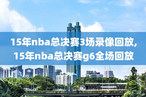 15年nba总决赛3场录像回放,15年nba总决赛g6全场回放