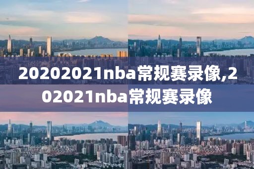 20202021nba常规赛录像,202021nba常规赛录像
