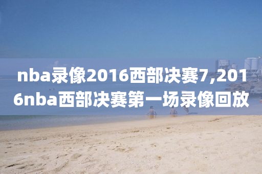 nba录像2016西部决赛7,2016nba西部决赛第一场录像回放