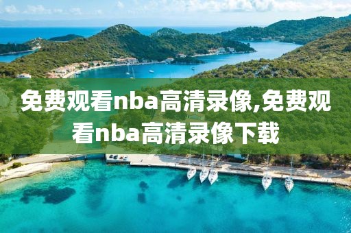 免费观看nba高清录像,免费观看nba高清录像下载