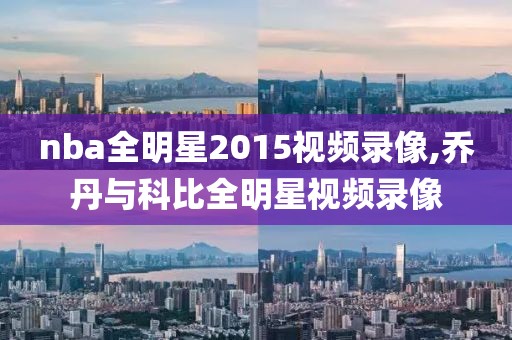 nba全明星2015视频录像,乔丹与科比全明星视频录像